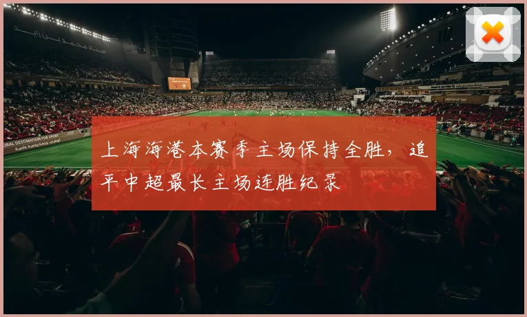 上海海港本赛季主场保持全胜,追平中超最长主场连胜纪录