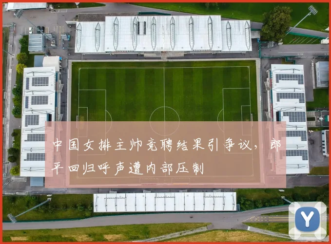 中国女排主帅竞聘结果引争议,郎平回归呼声遭内部压制