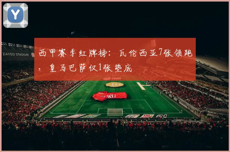西甲赛季红牌榜：瓦伦西亚7张领跑，皇马巴萨仅1张垫底